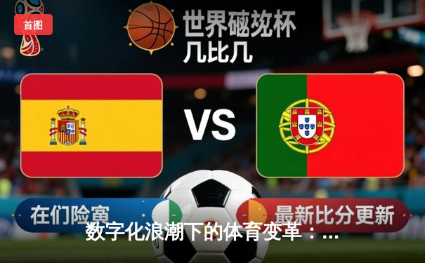 数字化浪潮下的体育变革：从传统观赛到互动体验新纪元