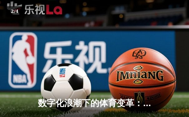 数字化浪潮下的体育变革：从传统观赛到互动体验新纪元 - 2