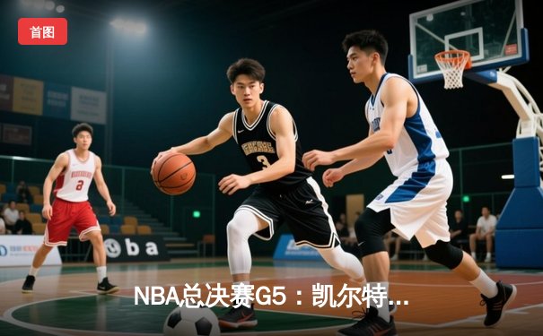 NBA总决赛G5：凯尔特人惊险逆转掘金，塔图姆狂砍42分带队夺赛点