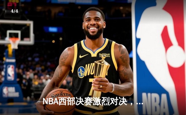 NBA西部决赛激烈对决，勇士逆转湖人晋级总决赛 - 4