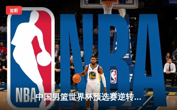 中国男篮世界杯预选赛逆转日本，周琦独砍28分带队取胜