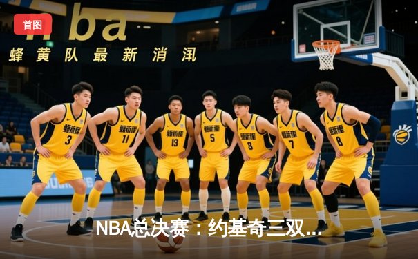 NBA总决赛：约基奇三双难救主，勇士王朝再现曙光