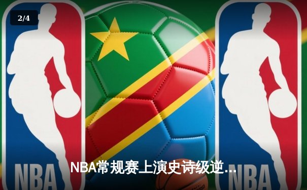 NBA常规赛上演史诗级逆转：湖人末节狂轰42分击溃勇士 - 2