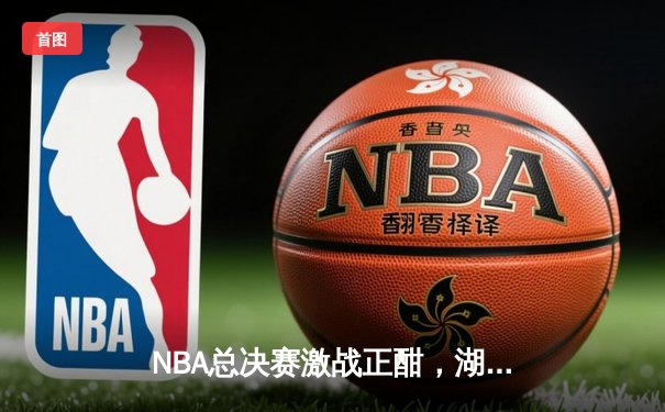 NBA总决赛激战正酣，湖人加时险胜凯尔特人扳平总比分