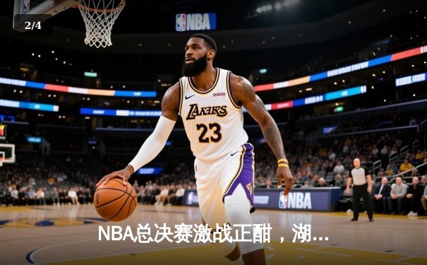 NBA总决赛激战正酣，湖人加时险胜凯尔特人扳平总比分 - 2