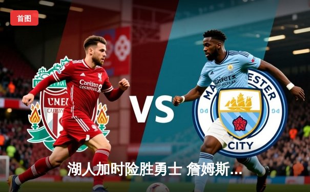 湖人加时险胜勇士 詹姆斯三双引领逆转