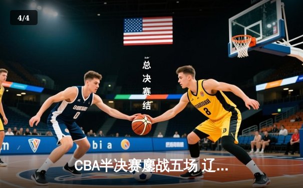 CBA半决赛鏖战五场 辽宁本钢逆转广东宏远晋级总决赛 - 4