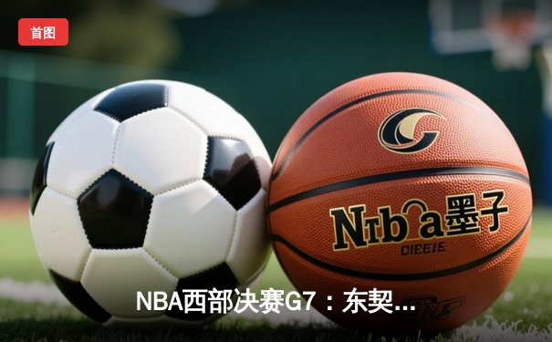 NBA西部决赛G7：东契奇39+11独木难支，森林狼106-101险胜晋级总决赛
