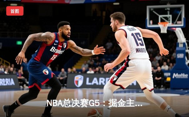 NBA总决赛G5：掘金主场加时险胜热火，约基奇砍下三双率队夺赛点