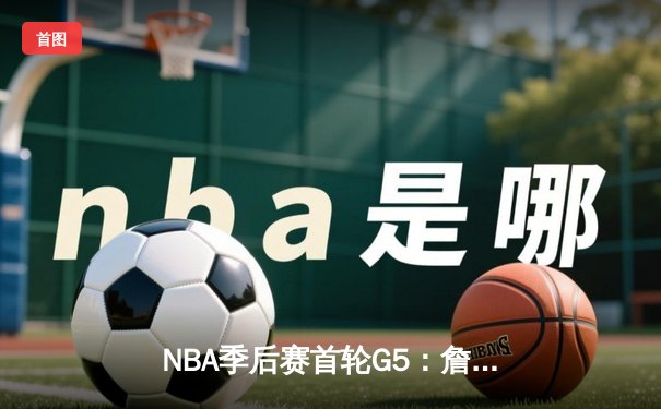 NBA季后赛首轮G5：詹姆斯关键三分锁定胜局，湖人险胜掘金晋级在望