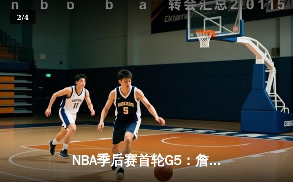 NBA季后赛首轮G5：詹姆斯关键三分锁定胜局，湖人险胜掘金晋级在望 - 2