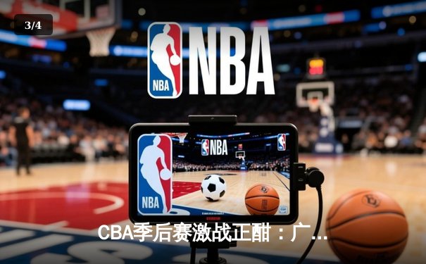 CBA季后赛激战正酣：广东宏远加时逆转北京首钢 胡明轩砍下38分创生涯新高 - 3