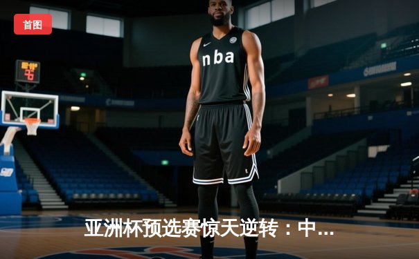 亚洲杯预选赛惊天逆转：中国男篮加时险胜日本，胡金秋狂砍32分17篮板