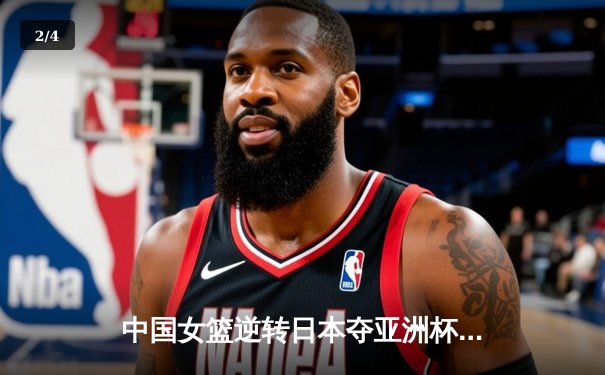 中国女篮逆转日本夺亚洲杯冠军，韩旭23+15统治内线 - 2