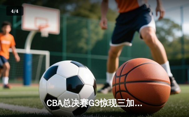 CBA总决赛G3惊现三加时史诗对决 辽宁本钢1分险胜广东东莞加冕赛点 - 4