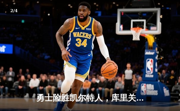 勇士险胜凯尔特人，库里关键三分锁定胜局，总决赛悬念再起 - 2