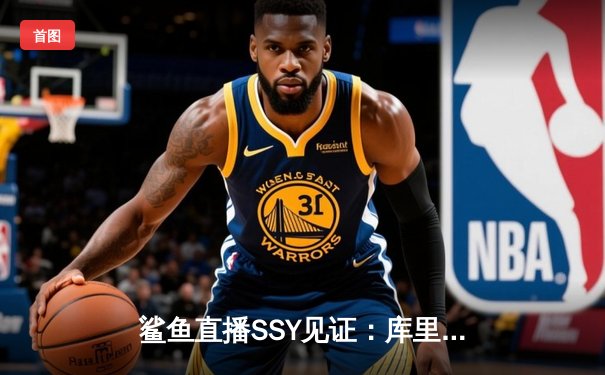 鲨鱼直播SSY见证：库里狂砍50分创纪录，勇士加时险胜凯尔特人