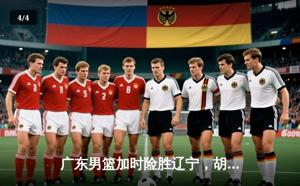 广东男篮加时险胜辽宁，胡明轩狂砍38分创生涯新高 - 4