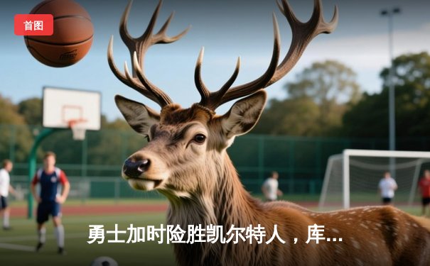 勇士加时险胜凯尔特人，库里43分刷新总决赛G4三分纪录