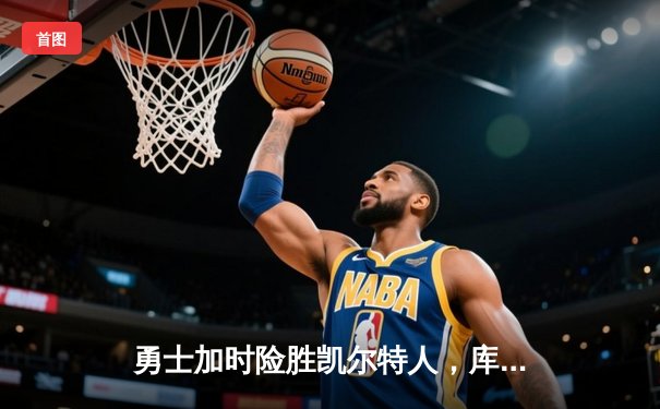勇士加时险胜凯尔特人，库里43分创总决赛三分新纪录