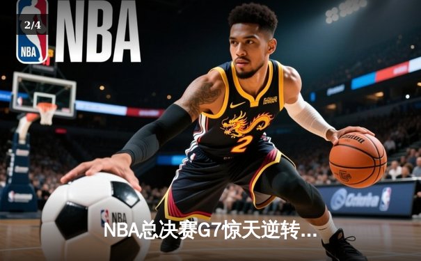 NBA总决赛G7惊天逆转：雄鹿加时险胜太阳，字母哥50分创历史 - 2