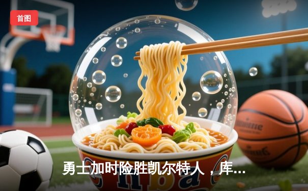 勇士加时险胜凯尔特人，库里43分刷新总决赛G4历史纪录